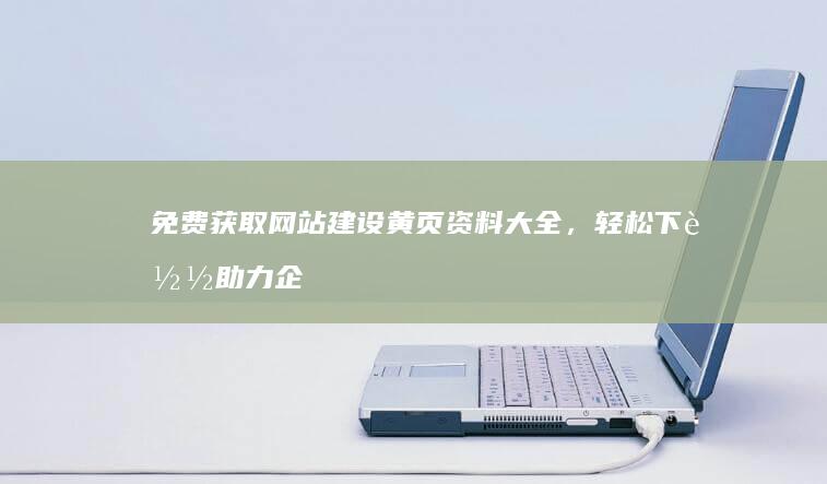 免费获取网站建设黄页资料大全，轻松下载助力企业建站